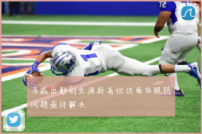 马威出勤创生涯新高但仍面临脆弱问题亟待解决