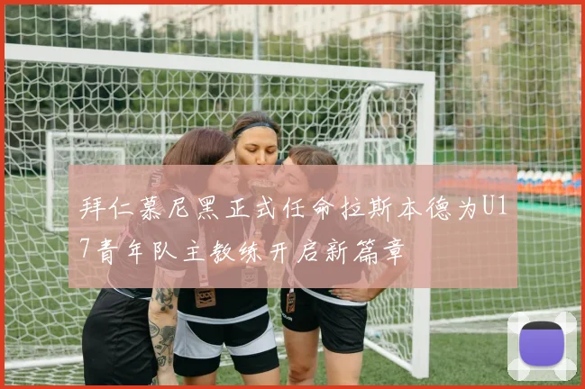 拜仁慕尼黑正式任命拉斯本德为U17青年队主教练开启新篇章