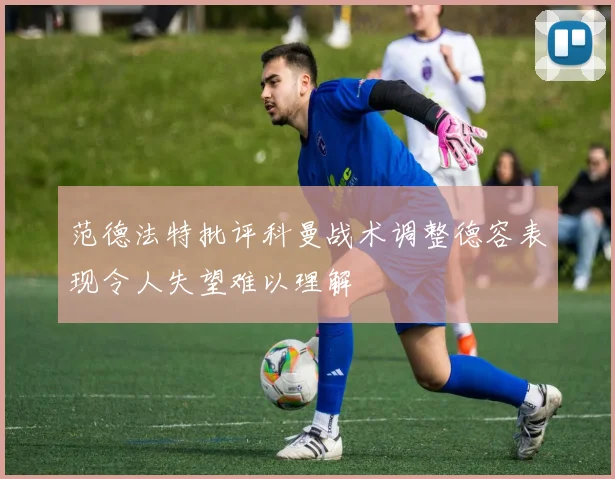 范德法特批评科曼战术调整德容表现令人失望难以理解
