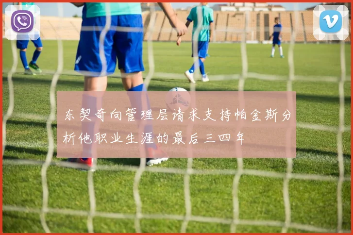 东契奇向管理层请求支持帕金斯分析他职业生涯的最后三四年