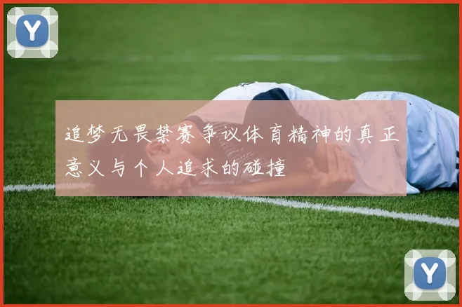 追梦无畏禁赛争议体育精神的真正意义与个人追求的碰撞