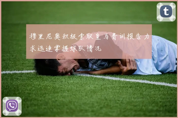 穆里尼奥积极索取皇马青训报告力求迅速掌握球队情况